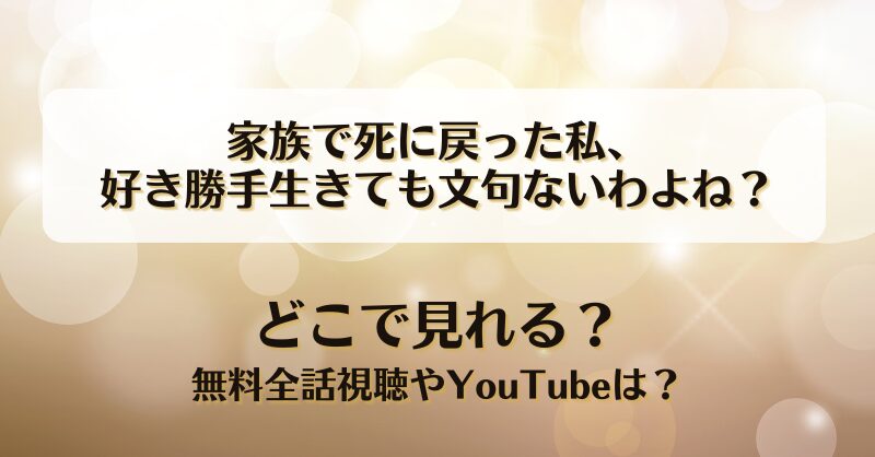 家族で死に戻った私好き勝手生きても文句ないわよね どこで見れる？無料全話視聴やYouTubeは？