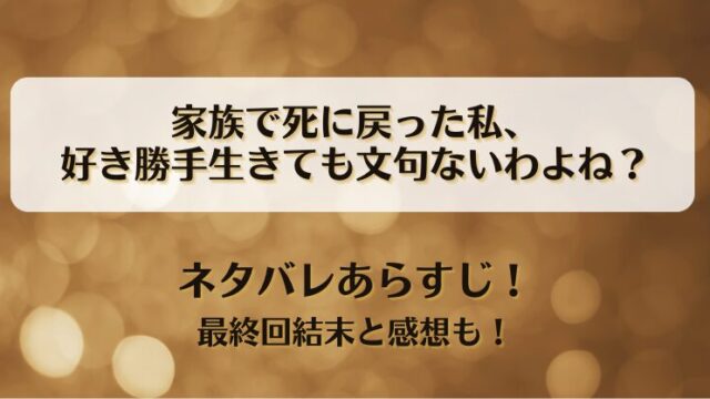 家族で死に戻った私好き勝手生きても文句ないわよね ネタバレあらすじ！最終回結末と感想も！