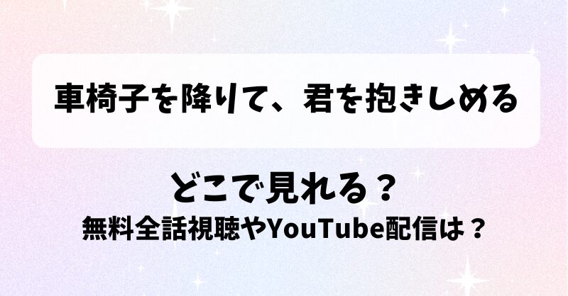 車椅子を降りて君を抱きしめる どこで見れる？無料全話視聴やYouTube配信は？
