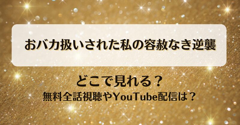 おバカ扱いされた私の容赦なき逆襲 どこで見れる？無料全話視聴やYouTube配信は？
