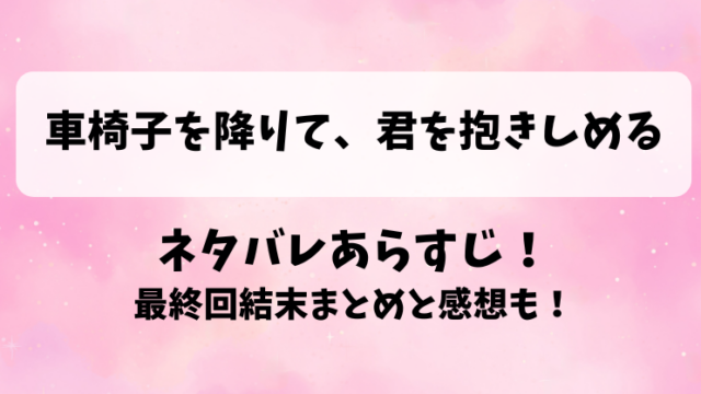 車椅子を降りて君を抱きしめる ネタバレあらすじ！最終回結末まとめと感想も！