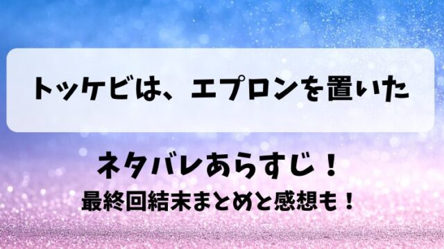 トッケビはエプロンを置いた ネタバレあらすじ！最終回結末まとめと感想も！
