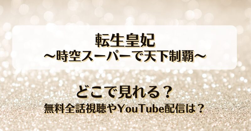 転生皇妃 時空スーパーで天下制覇 どこで見れる？無料全話視聴やYouTube配信は？
