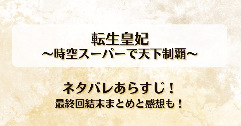 転生皇妃 時空スーパーで天下制覇 ネタバレあらすじ！最終回結末まとめと感想も！