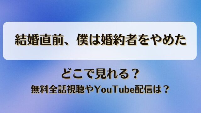 結婚直前僕は婚約者をやめた どこで見れる？無料全話視聴やYouTube配信は？