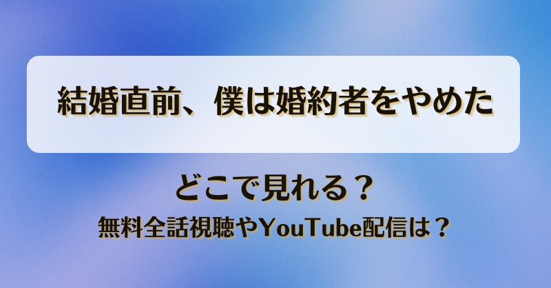 結婚直前僕は婚約者をやめた どこで見れる？無料全話視聴やYouTube配信は？