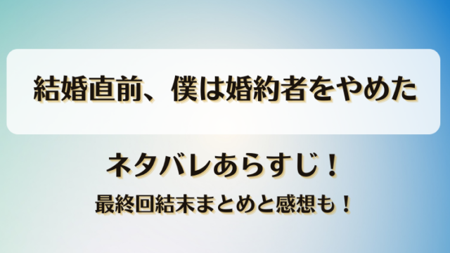 結婚直前僕は婚約者をやめた ネタバレあらすじ！最終回結末まとめと感想も！