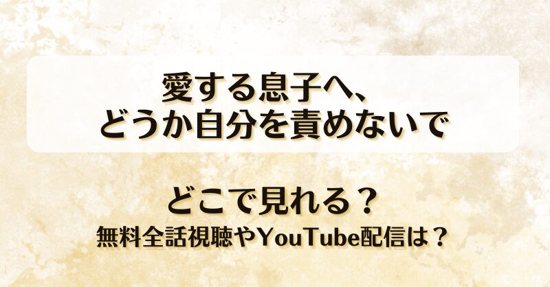 愛する息子へどうか自分を責めないで どこで見れる？無料全話視聴やYouTube配信は？