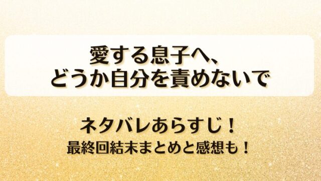 愛する息子へどうか自分を責めないで ネタバレあらすじ！最終回結末まとめと感想も！
