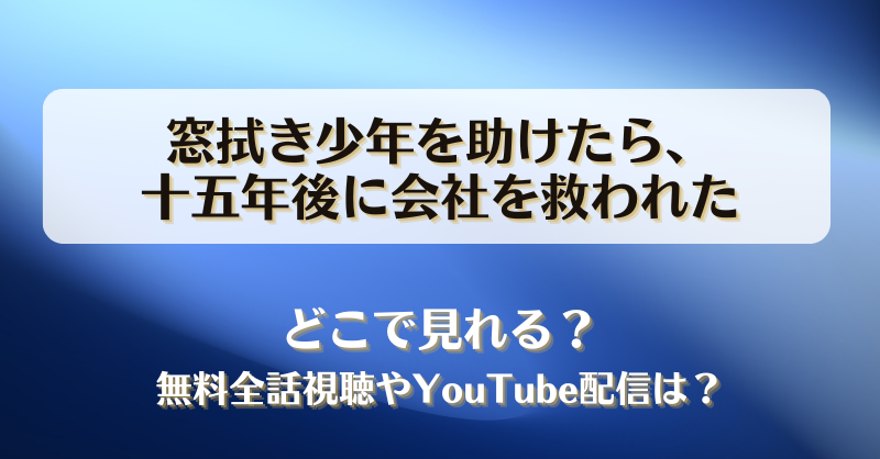 窓拭き少年を助けたら十五年後に会社を救われた どこで見れる？無料全話視聴やYouTube配信は？