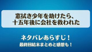 窓拭き少年を助けたら十五年後に会社を救われた ネタバレあらすじ！最終回結末まとめと感想も！