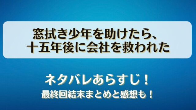 窓拭き少年を助けたら十五年後に会社を救われた ネタバレあらすじ！最終回結末まとめと感想も！