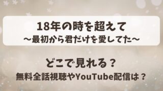 18年の時を超えて最初から君だけを愛してた どこで見れる？無料全話視聴やYouTube配信は？