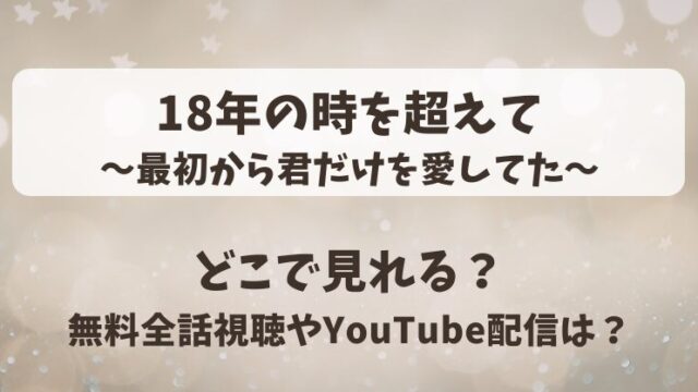 18年の時を超えて最初から君だけを愛してた どこで見れる？無料全話視聴やYouTube配信は？