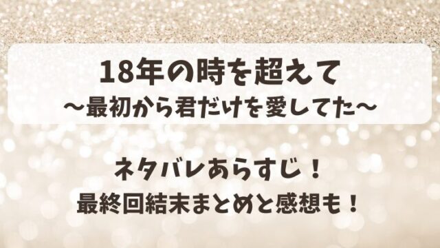 18年の時を超えて最初から君だけを愛してた ネタバレあらすじ！最終回結末まとめと感想も！