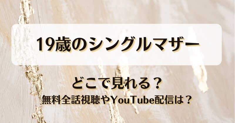 19歳のシングルマザー どこで見れる？無料全話視聴やYouTube配信は？
