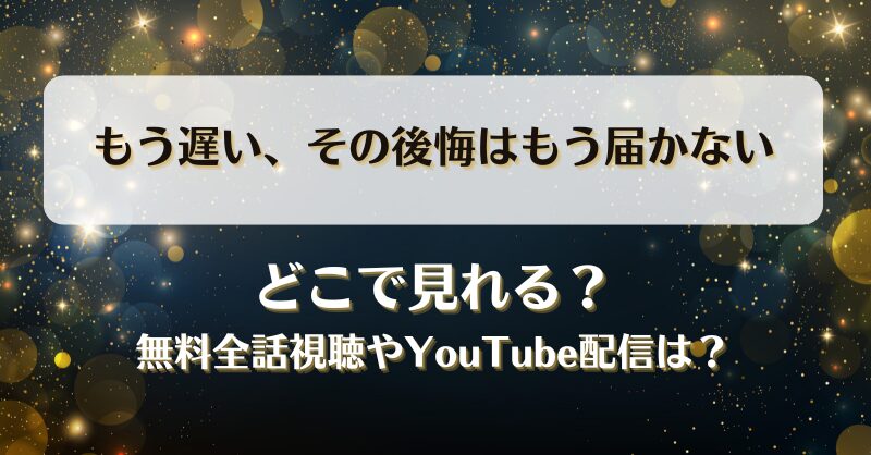 もう遅いその後悔はもう届かない どこで見れる？無料全話視聴やYouTube配信は？