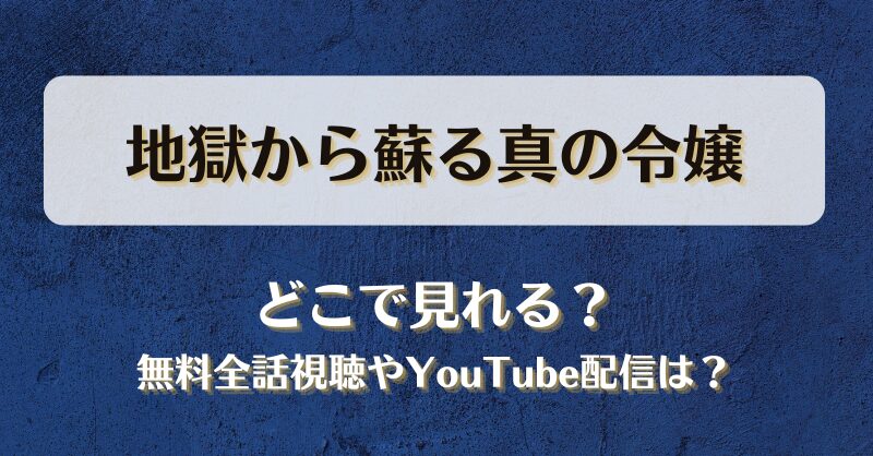 地獄から蘇る真の令嬢 どこで見れる？無料全話視聴やYouTube配信は？