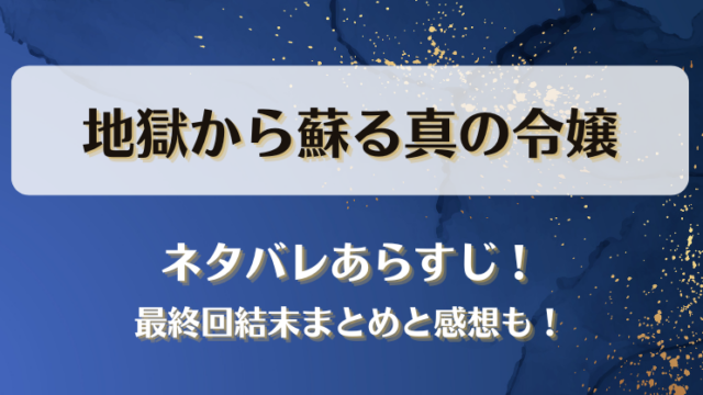 地獄から蘇る真の令嬢 ネタバレあらすじ！最終回結末まとめと感想も！