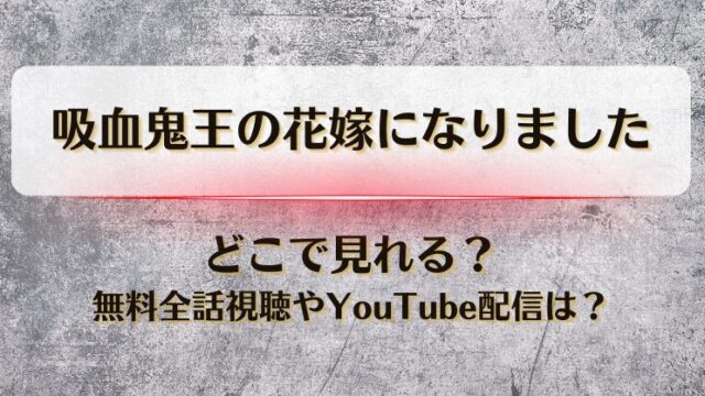 吸血鬼王の花嫁になりました どこで見れる？無料全話視聴やYouTube配信は？