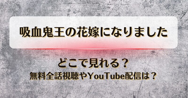 吸血鬼王の花嫁になりました どこで見れる？無料全話視聴やYouTube配信は？