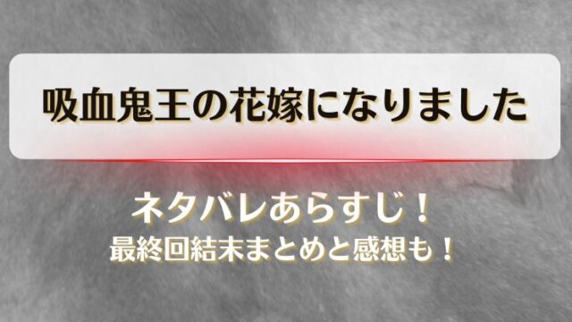 吸血鬼王の花嫁になりました ネタバレあらすじ！最終回結末まとめと感想も！