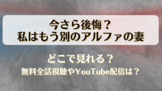 今さら後悔私はもう別のアルファの妻 どこで見れる？無料全話視聴やYouTube配信は？