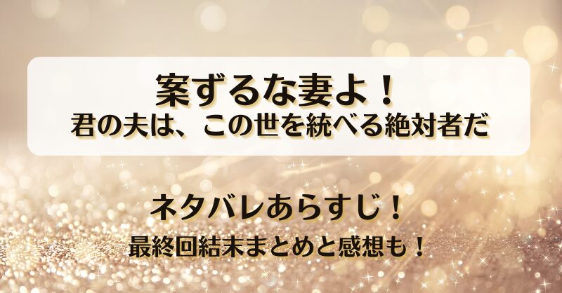 案ずるな妻よ 君の夫はこの世を統べる絶対者だ ネタバレあらすじ！最終回結末まとめと感想も！