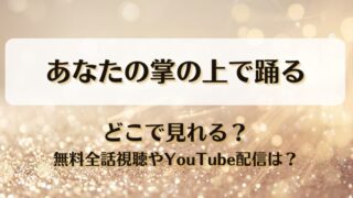 あなたの掌の上で踊る どこで見れる？無料全話視聴やYouTube配信は？