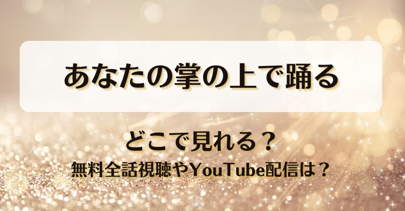 あなたの掌の上で踊る どこで見れる？無料全話視聴やYouTube配信は？