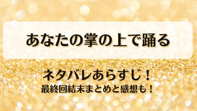 あなたの掌の上で踊る ネタバレあらすじ！最終回結末まとめと感想も！