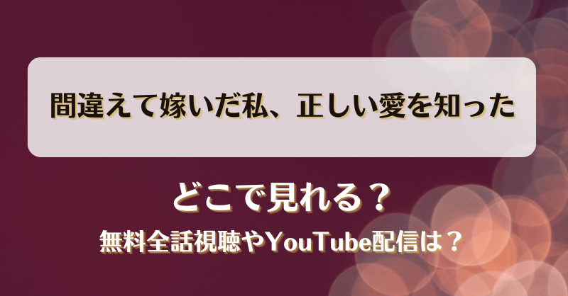 間違えて嫁いだ私正しい愛を知った どこで見れる？無料全話視聴やYouTube配信は？
