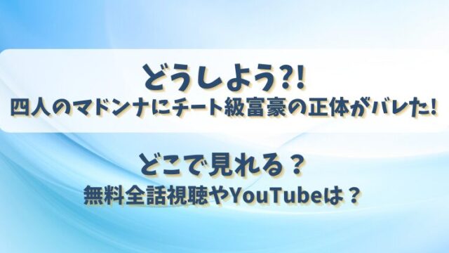 どうしよう四人のマドンナにチート級富豪の正体がバレた どこで見れる？無料全話視聴やYouTubeは？