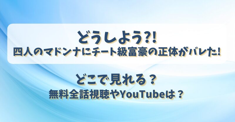 どうしよう四人のマドンナにチート級富豪の正体がバレた どこで見れる？無料全話視聴やYouTubeは？