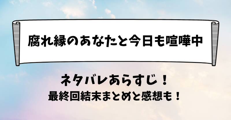 腐れ縁のあなたと今日も喧嘩中 ネタバレあらすじ！最終回結末まとめと感想も！