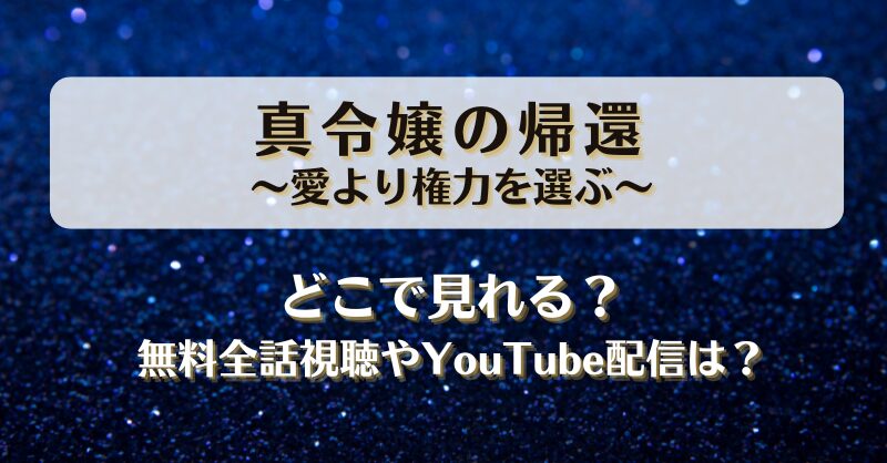 真令嬢の帰還愛より権力を選ぶ どこで見れる？無料全話視聴やYouTube配信は？