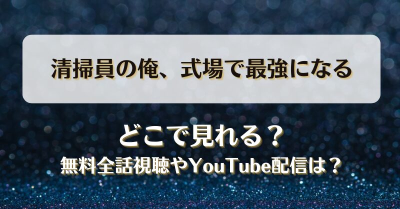 清掃員の俺式場で最強になる どこで見れる？無料全話視聴やYouTube配信は？