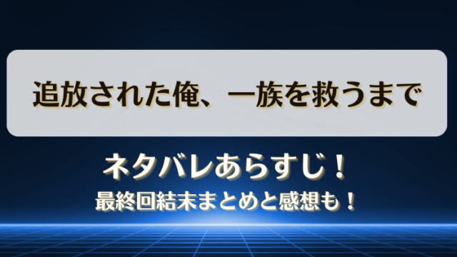追放された俺一族を救うまで ネタバレあらすじ！最終回結末まとめと感想も！