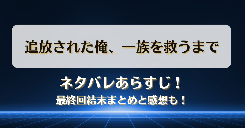 追放された俺一族を救うまで ネタバレあらすじ！最終回結末まとめと感想も！