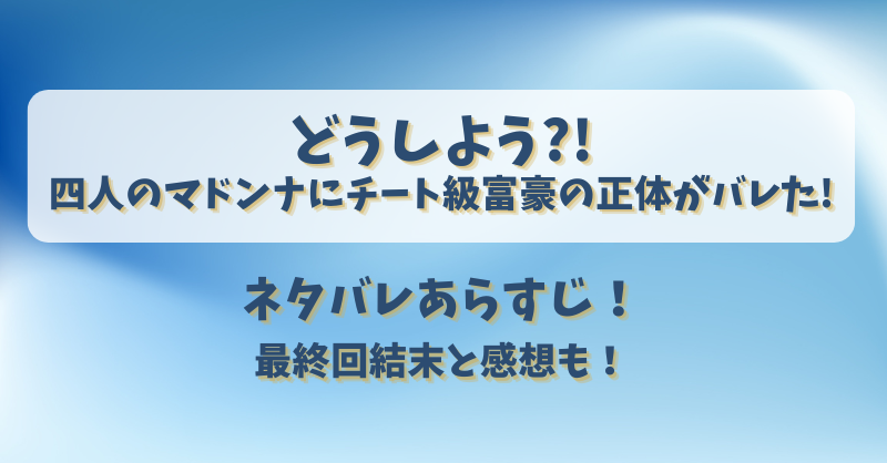 どうしよう四人のマドンナにチート級富豪の正体がバレた ネタバレあらすじ！最終回結末と感想も！