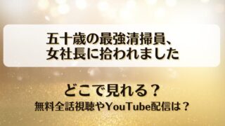 五十歳の最強清掃員女社長に拾われました どこで見れる？無料全話視聴やYouTube配信は？