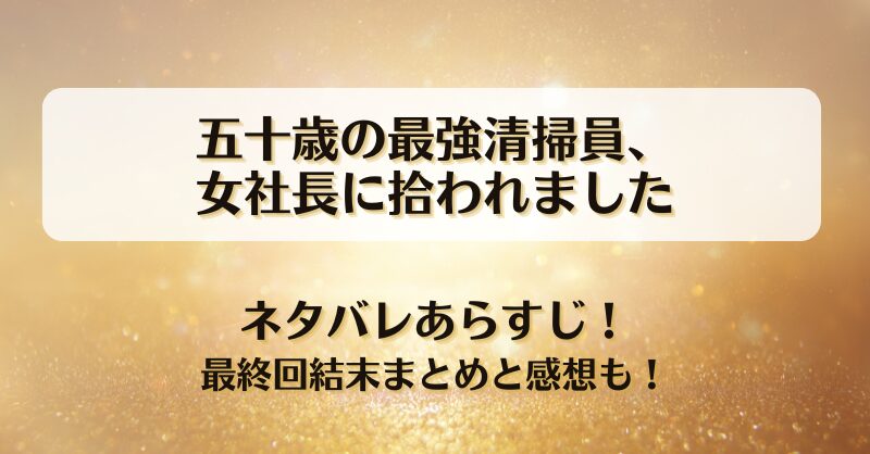 五十歳の最強清掃員女社長に拾われました ネタバレあらすじ！最終回結末まとめと感想も！