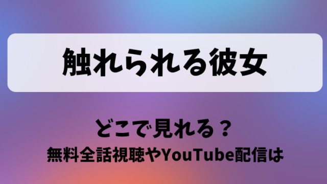触れられる彼女 どこで見れる？無料全話視聴やYouTube配信は
