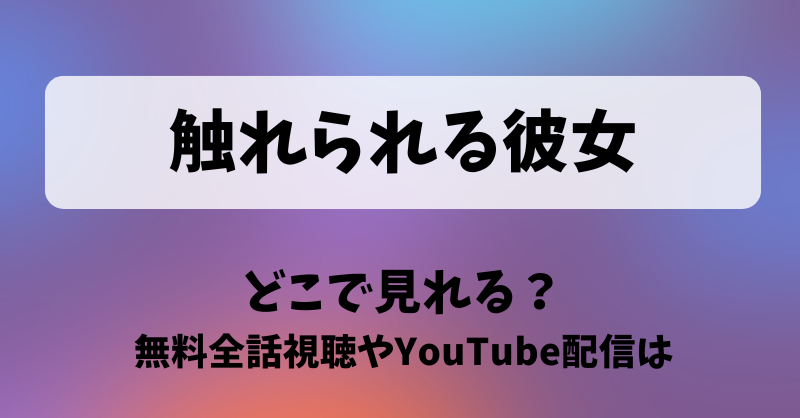 触れられる彼女 どこで見れる？無料全話視聴やYouTube配信は