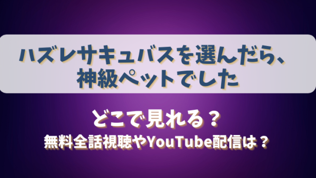 ハズレサキュバスを選んだら神級ペットでした どこで見れる？無料全話視聴やYouTube配信は？