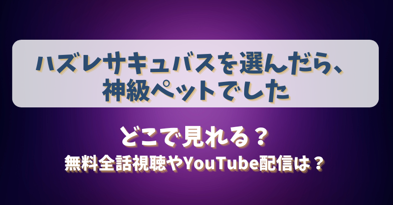 ハズレサキュバスを選んだら神級ペットでした どこで見れる？無料全話視聴やYouTube配信は？