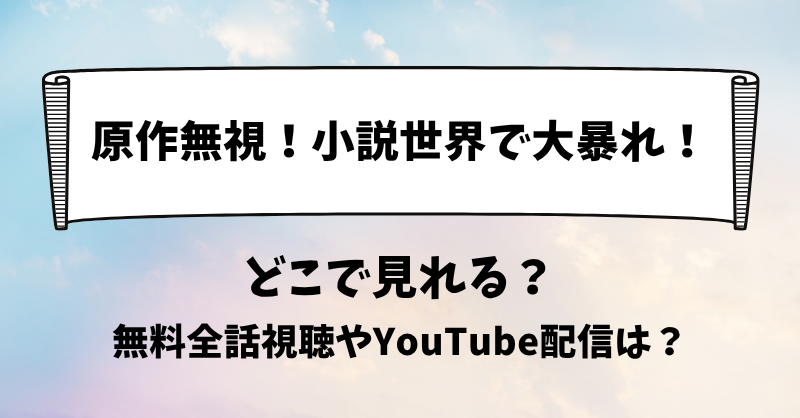 原作無視小説世界で大暴れ どこで見れる？無料全話視聴やYouTube配信は？