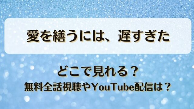 愛を繕うには遅すぎた どこで見れる？無料全話視聴やYouTube配信は？