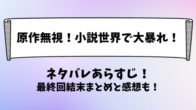 原作無視小説世界で大暴れ ネタバレあらすじ！最終回結末まとめと感想も！