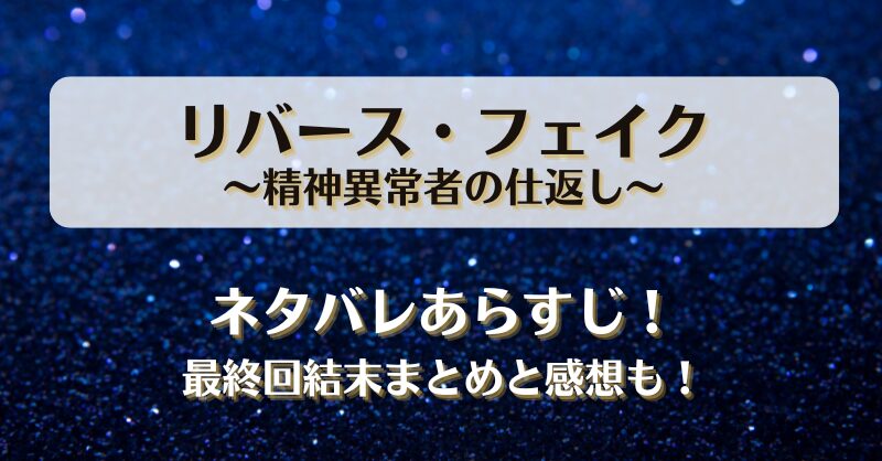 リバースフェイク精神異常者の仕返し ネタバレあらすじ！最終回結末まとめと感想も！